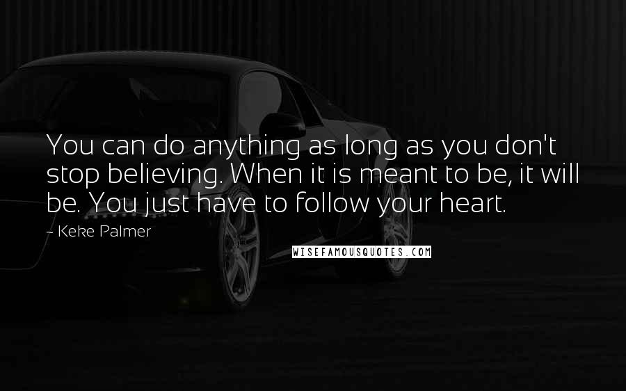 Keke Palmer Quotes: You can do anything as long as you don't stop believing. When it is meant to be, it will be. You just have to follow your heart.