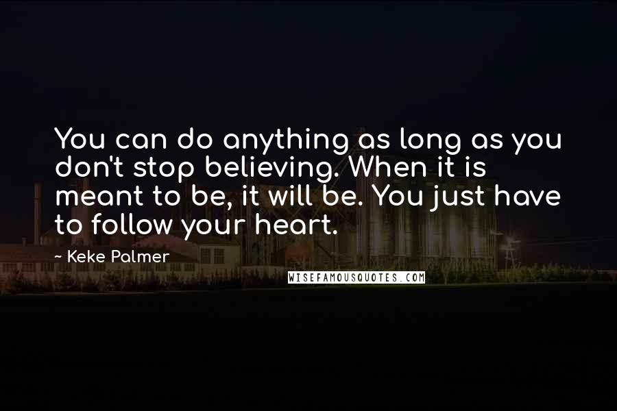 Keke Palmer Quotes: You can do anything as long as you don't stop believing. When it is meant to be, it will be. You just have to follow your heart.