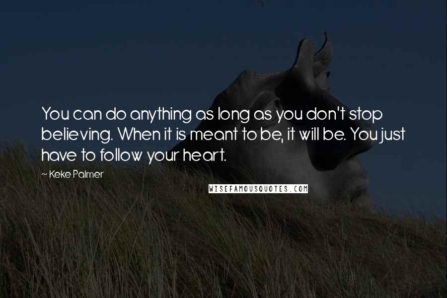 Keke Palmer Quotes: You can do anything as long as you don't stop believing. When it is meant to be, it will be. You just have to follow your heart.