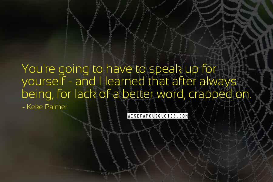 Keke Palmer Quotes: You're going to have to speak up for yourself - and I learned that after always being, for lack of a better word, crapped on.