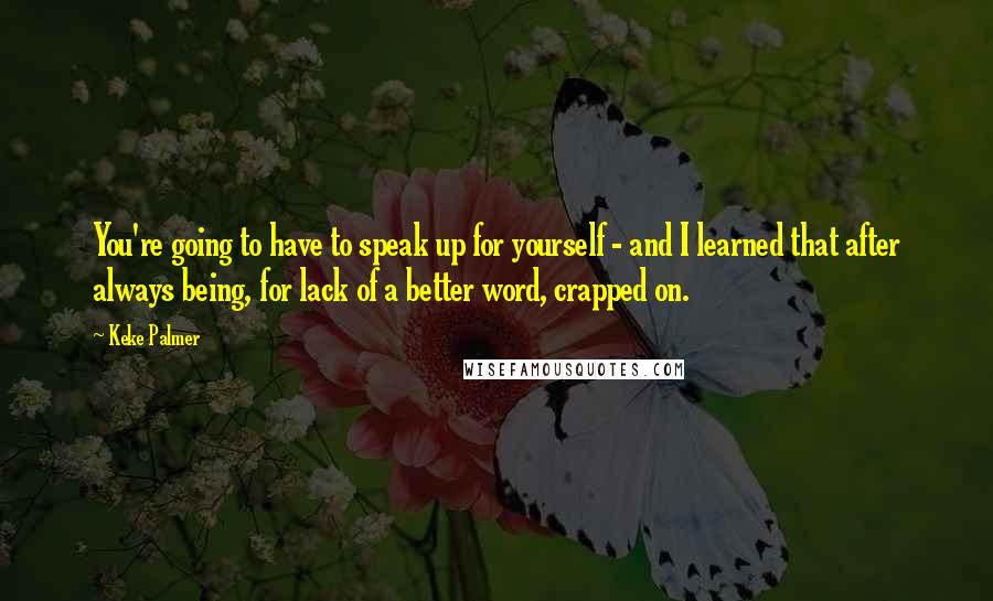 Keke Palmer Quotes: You're going to have to speak up for yourself - and I learned that after always being, for lack of a better word, crapped on.