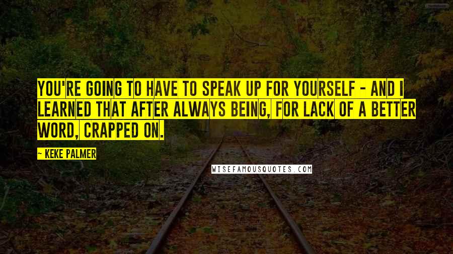 Keke Palmer Quotes: You're going to have to speak up for yourself - and I learned that after always being, for lack of a better word, crapped on.