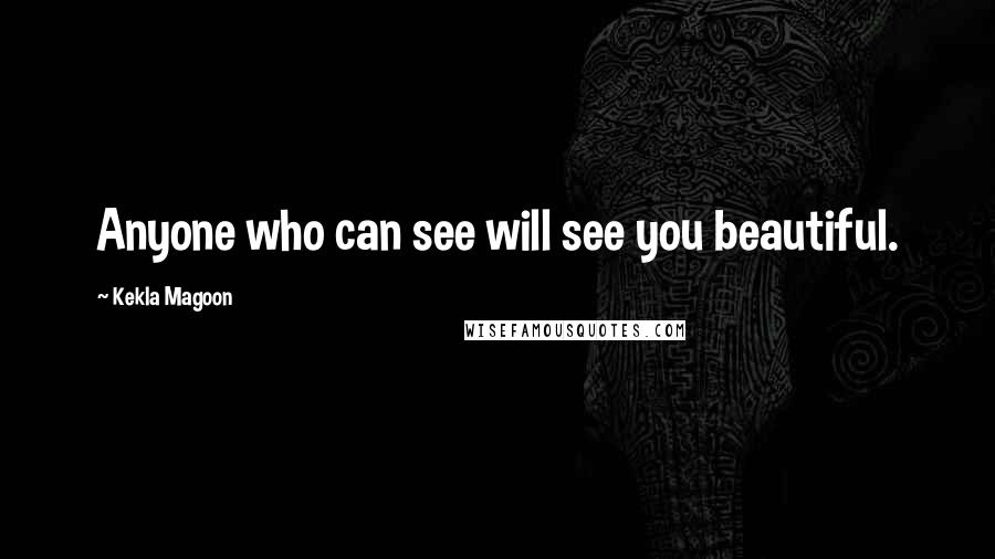 Kekla Magoon Quotes: Anyone who can see will see you beautiful.