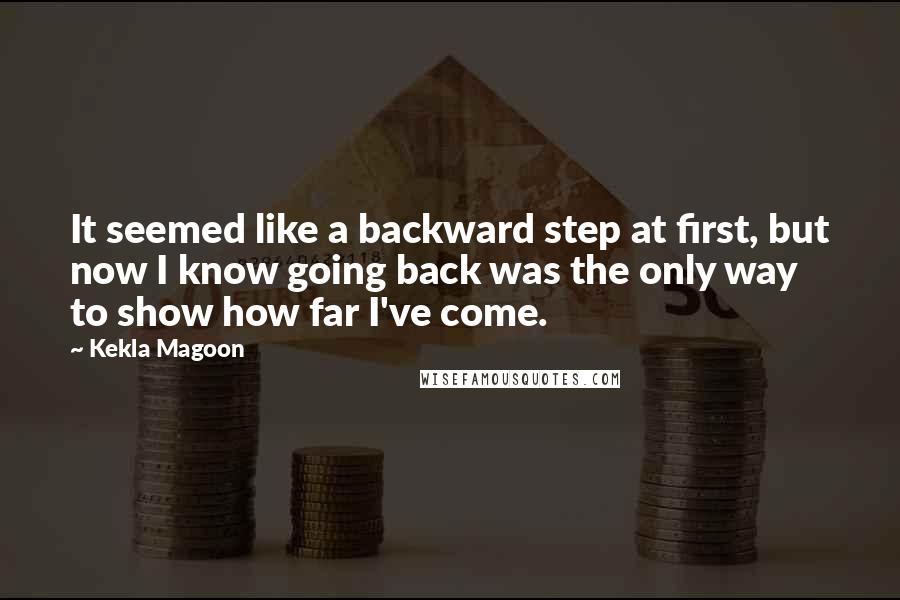 Kekla Magoon Quotes: It seemed like a backward step at first, but now I know going back was the only way to show how far I've come.