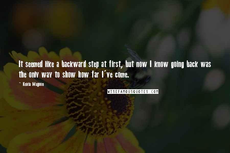 Kekla Magoon Quotes: It seemed like a backward step at first, but now I know going back was the only way to show how far I've come.