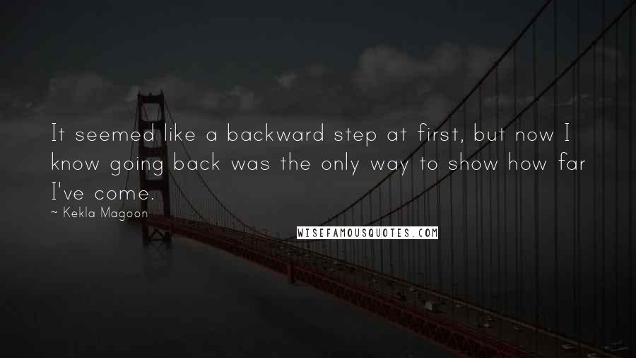 Kekla Magoon Quotes: It seemed like a backward step at first, but now I know going back was the only way to show how far I've come.