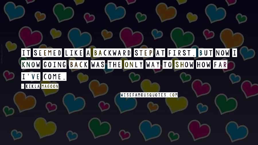 Kekla Magoon Quotes: It seemed like a backward step at first, but now I know going back was the only way to show how far I've come.