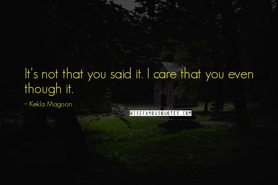 Kekla Magoon Quotes: It's not that you said it. I care that you even though it.