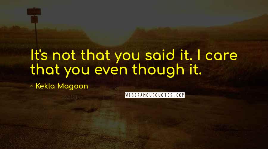 Kekla Magoon Quotes: It's not that you said it. I care that you even though it.