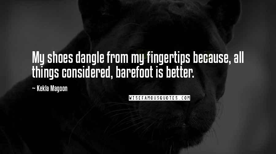 Kekla Magoon Quotes: My shoes dangle from my fingertips because, all things considered, barefoot is better.