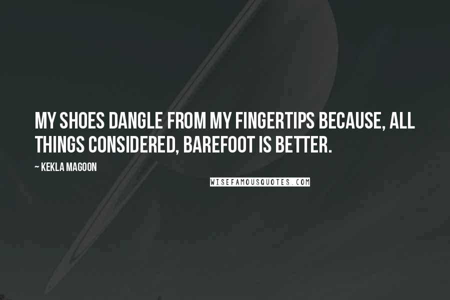 Kekla Magoon Quotes: My shoes dangle from my fingertips because, all things considered, barefoot is better.