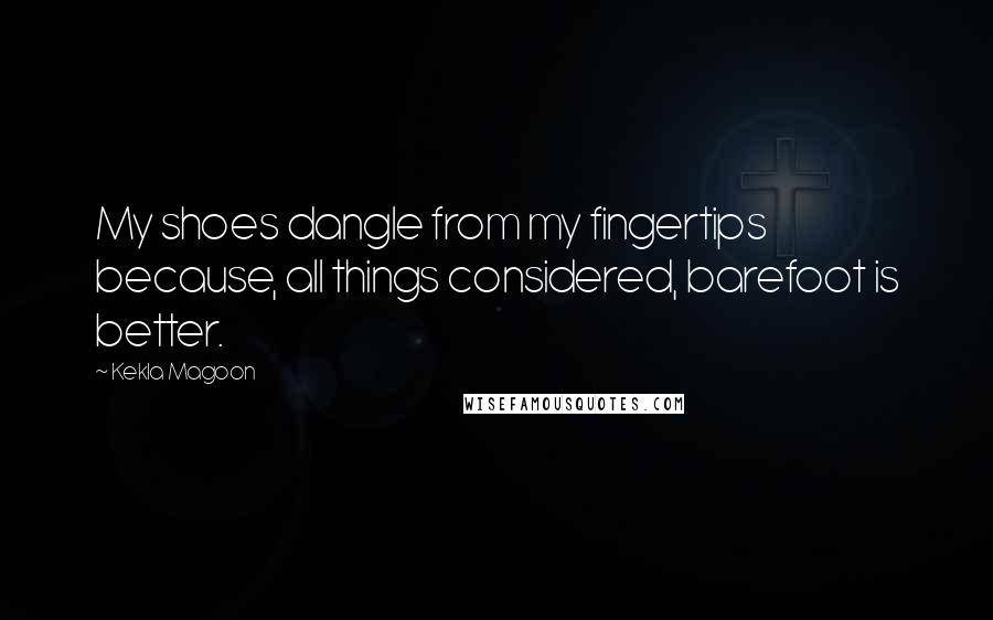 Kekla Magoon Quotes: My shoes dangle from my fingertips because, all things considered, barefoot is better.