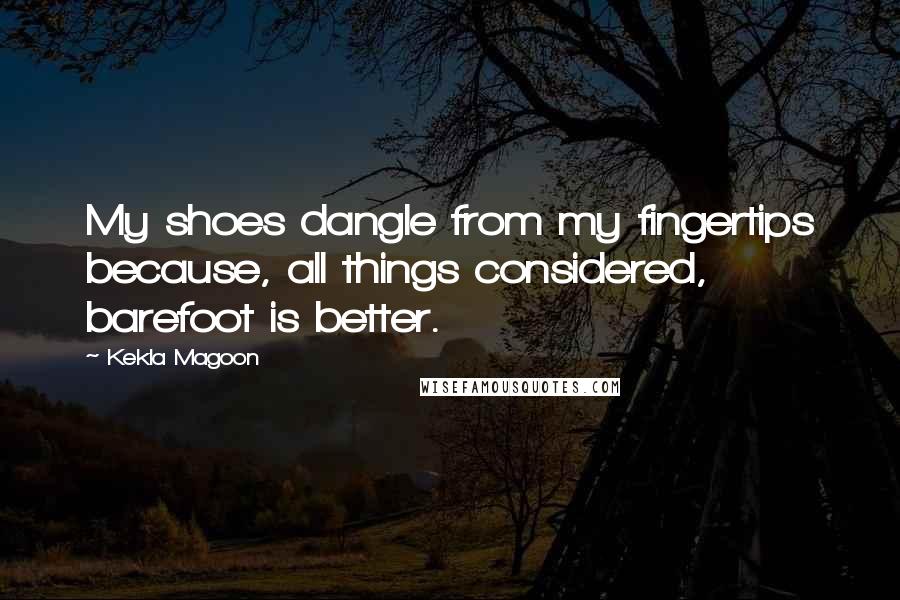 Kekla Magoon Quotes: My shoes dangle from my fingertips because, all things considered, barefoot is better.