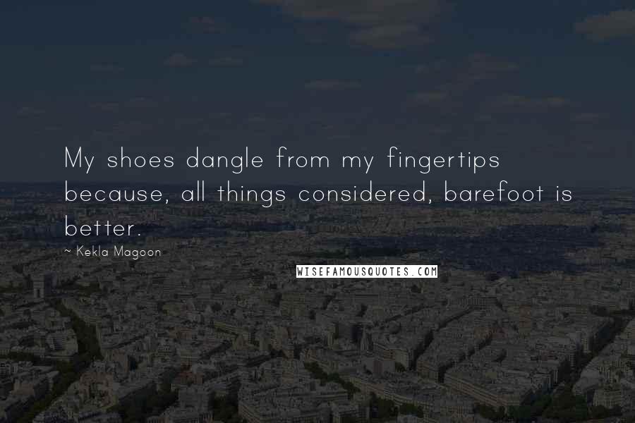 Kekla Magoon Quotes: My shoes dangle from my fingertips because, all things considered, barefoot is better.