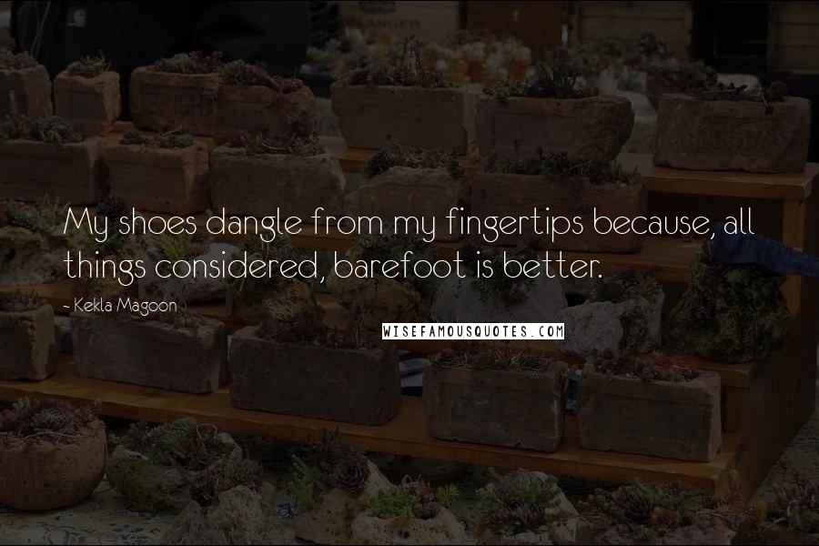 Kekla Magoon Quotes: My shoes dangle from my fingertips because, all things considered, barefoot is better.