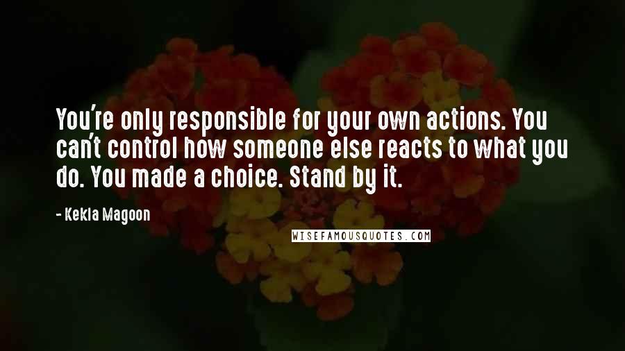 Kekla Magoon Quotes: You're only responsible for your own actions. You can't control how someone else reacts to what you do. You made a choice. Stand by it.