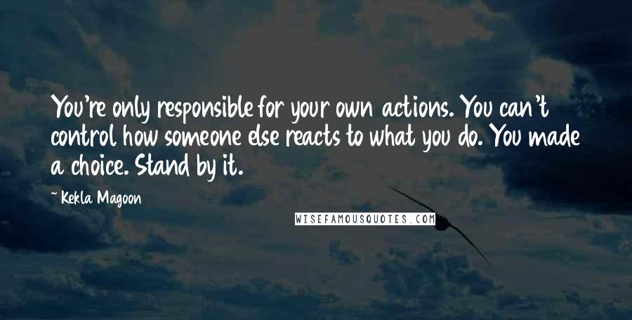 Kekla Magoon Quotes: You're only responsible for your own actions. You can't control how someone else reacts to what you do. You made a choice. Stand by it.