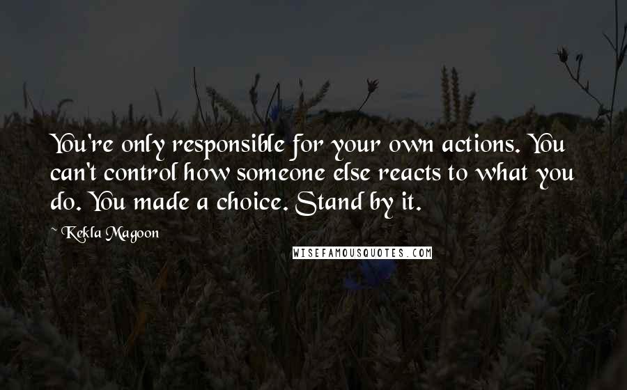 Kekla Magoon Quotes: You're only responsible for your own actions. You can't control how someone else reacts to what you do. You made a choice. Stand by it.