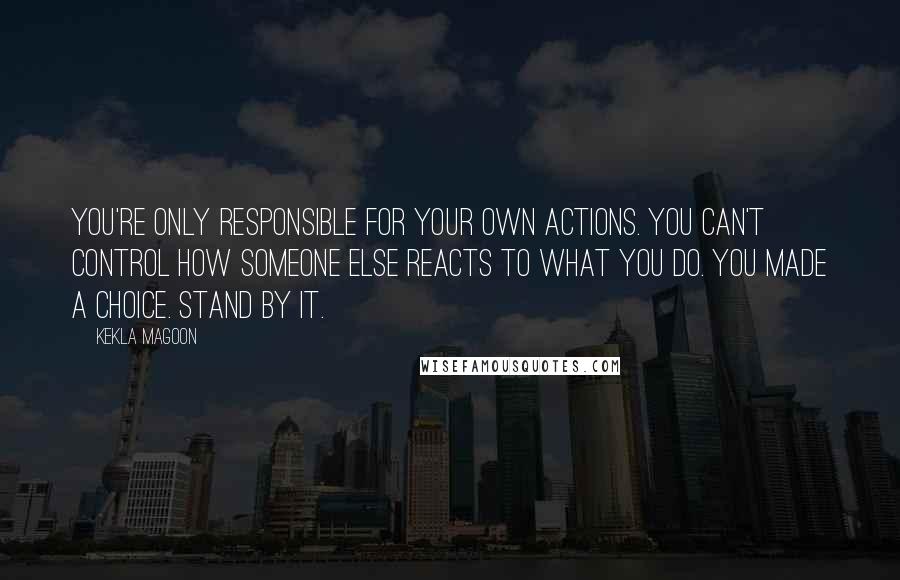 Kekla Magoon Quotes: You're only responsible for your own actions. You can't control how someone else reacts to what you do. You made a choice. Stand by it.