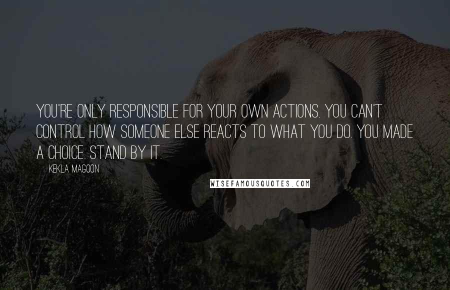 Kekla Magoon Quotes: You're only responsible for your own actions. You can't control how someone else reacts to what you do. You made a choice. Stand by it.