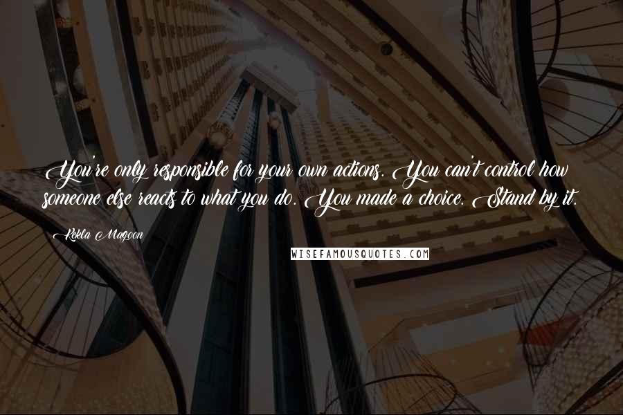 Kekla Magoon Quotes: You're only responsible for your own actions. You can't control how someone else reacts to what you do. You made a choice. Stand by it.