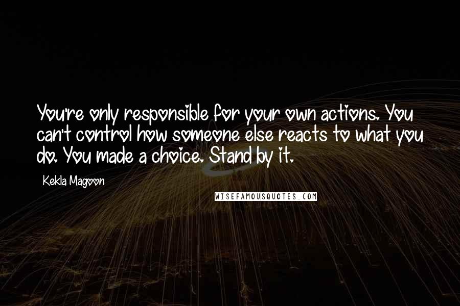 Kekla Magoon Quotes: You're only responsible for your own actions. You can't control how someone else reacts to what you do. You made a choice. Stand by it.