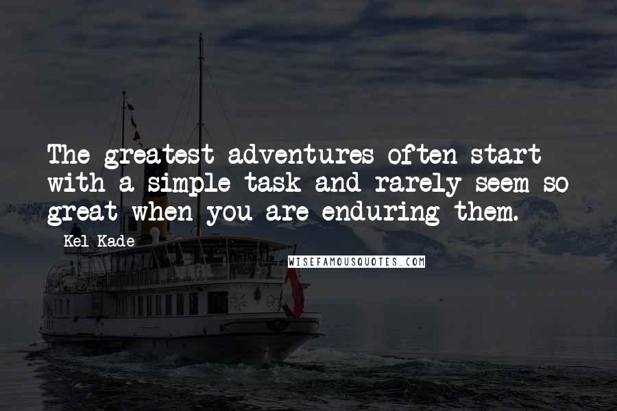 Kel Kade Quotes: The greatest adventures often start with a simple task and rarely seem so great when you are enduring them.