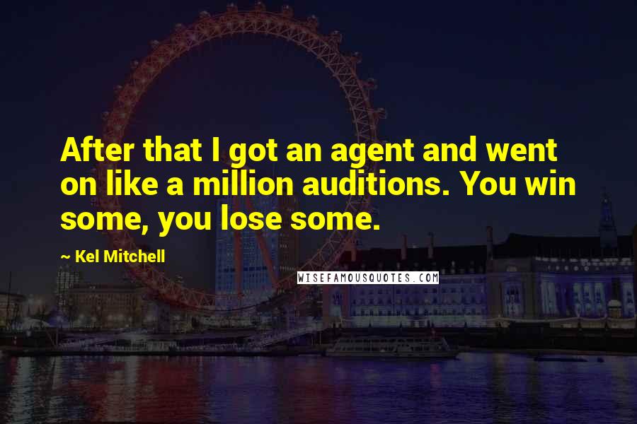 Kel Mitchell Quotes: After that I got an agent and went on like a million auditions. You win some, you lose some.