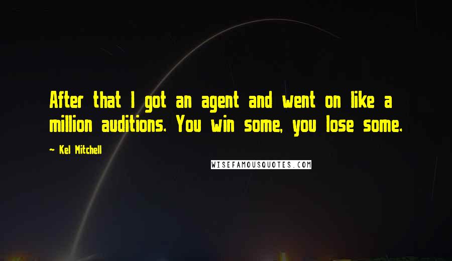 Kel Mitchell Quotes: After that I got an agent and went on like a million auditions. You win some, you lose some.