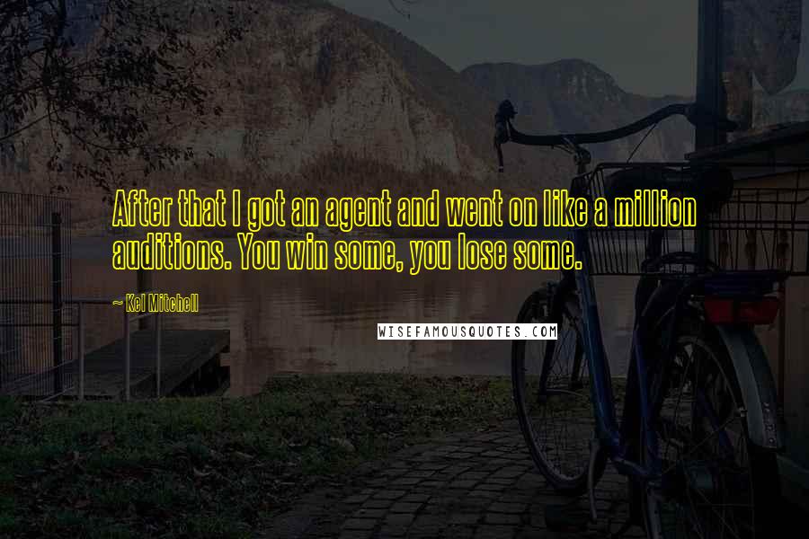Kel Mitchell Quotes: After that I got an agent and went on like a million auditions. You win some, you lose some.