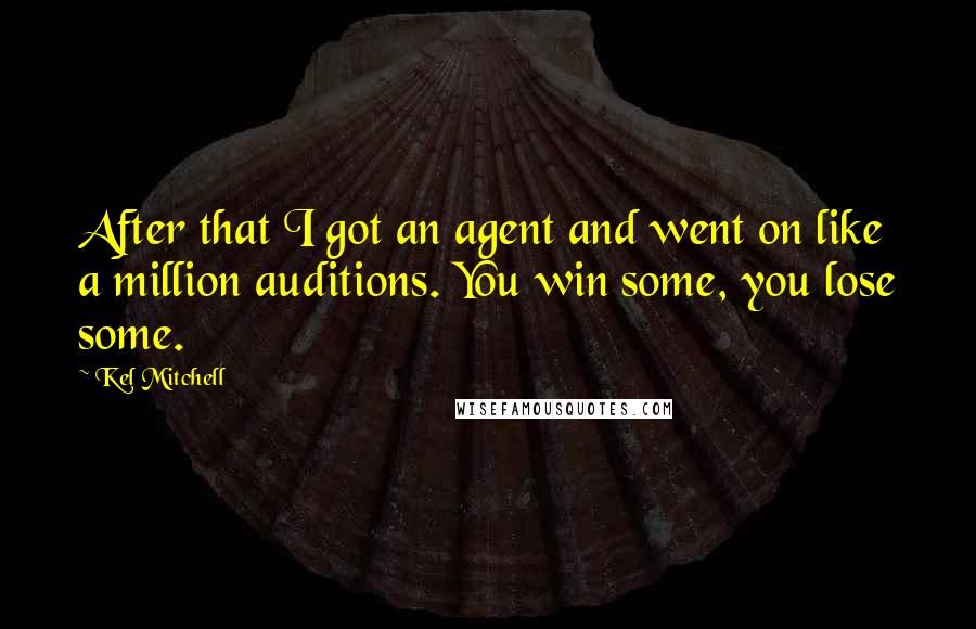Kel Mitchell Quotes: After that I got an agent and went on like a million auditions. You win some, you lose some.
