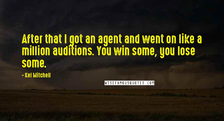 Kel Mitchell Quotes: After that I got an agent and went on like a million auditions. You win some, you lose some.