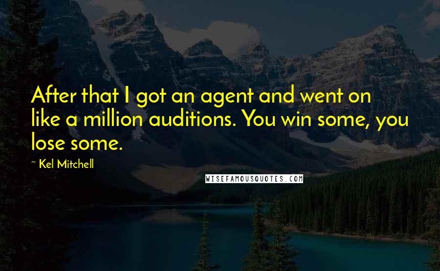 Kel Mitchell Quotes: After that I got an agent and went on like a million auditions. You win some, you lose some.