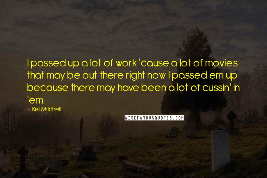 Kel Mitchell Quotes: I passed up a lot of work 'cause a lot of movies that may be out there right now I passed em up because there may have been a lot of cussin' in 'em.