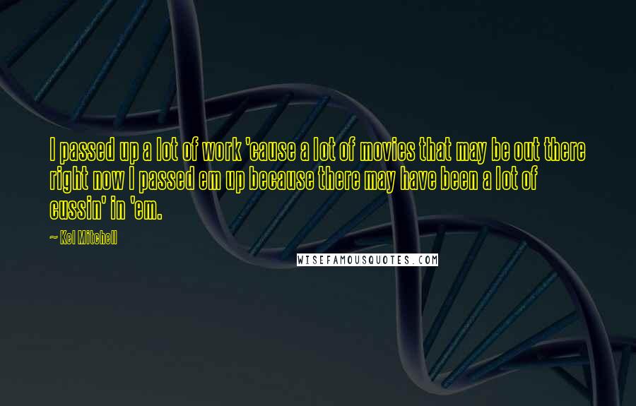 Kel Mitchell Quotes: I passed up a lot of work 'cause a lot of movies that may be out there right now I passed em up because there may have been a lot of cussin' in 'em.