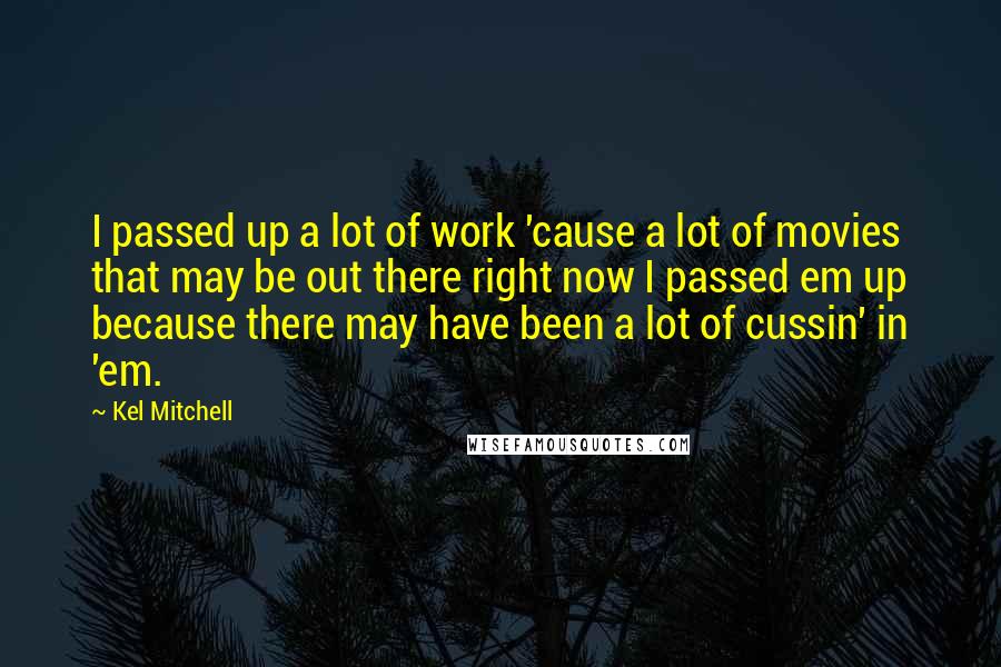 Kel Mitchell Quotes: I passed up a lot of work 'cause a lot of movies that may be out there right now I passed em up because there may have been a lot of cussin' in 'em.