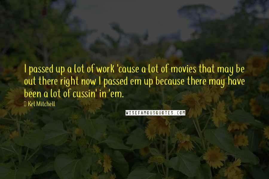 Kel Mitchell Quotes: I passed up a lot of work 'cause a lot of movies that may be out there right now I passed em up because there may have been a lot of cussin' in 'em.