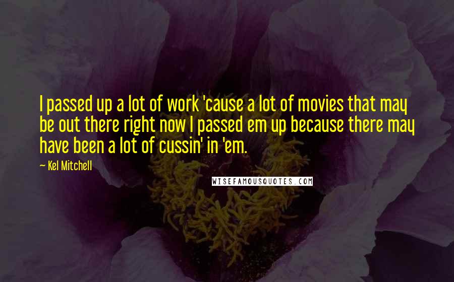 Kel Mitchell Quotes: I passed up a lot of work 'cause a lot of movies that may be out there right now I passed em up because there may have been a lot of cussin' in 'em.