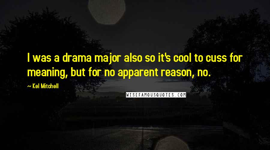 Kel Mitchell Quotes: I was a drama major also so it's cool to cuss for meaning, but for no apparent reason, no.