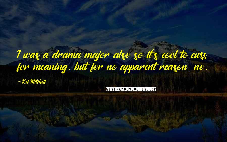 Kel Mitchell Quotes: I was a drama major also so it's cool to cuss for meaning, but for no apparent reason, no.