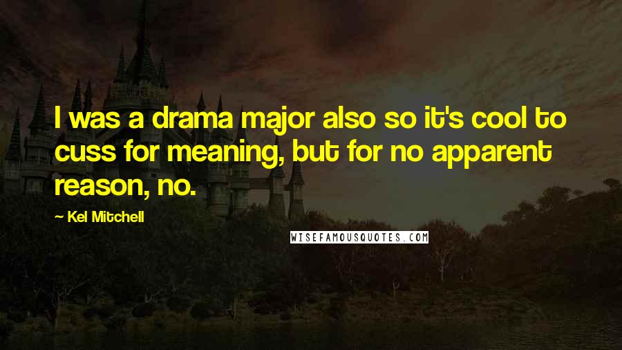 Kel Mitchell Quotes: I was a drama major also so it's cool to cuss for meaning, but for no apparent reason, no.