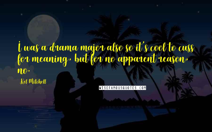 Kel Mitchell Quotes: I was a drama major also so it's cool to cuss for meaning, but for no apparent reason, no.