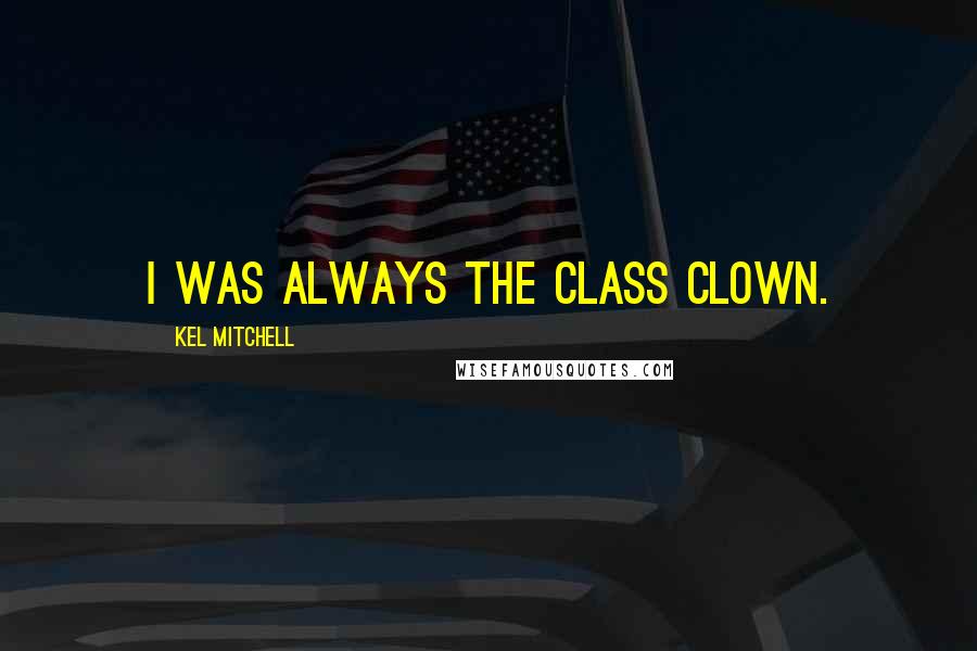 Kel Mitchell Quotes: I was always the class clown.