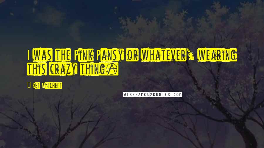 Kel Mitchell Quotes: I was the Pink Pansy or whatever, wearing this crazy thing.