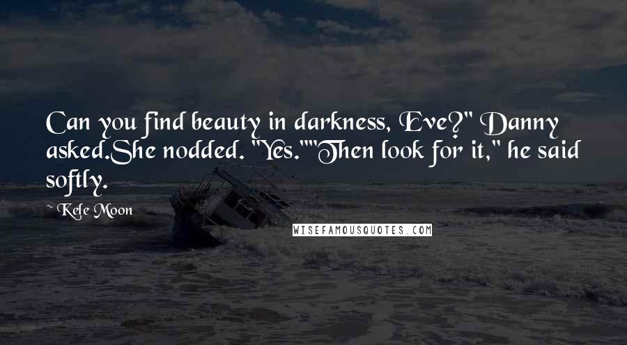 Kele Moon Quotes: Can you find beauty in darkness, Eve?" Danny asked.She nodded. "Yes.""Then look for it," he said softly.