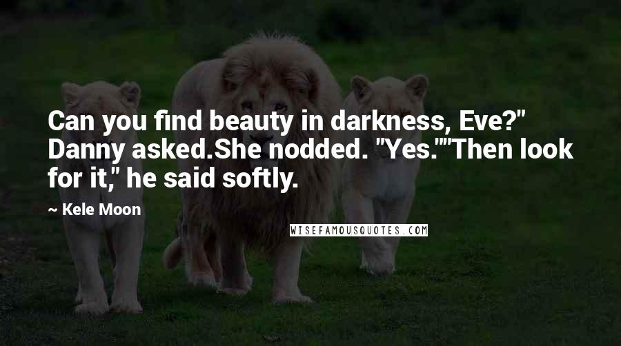 Kele Moon Quotes: Can you find beauty in darkness, Eve?" Danny asked.She nodded. "Yes.""Then look for it," he said softly.