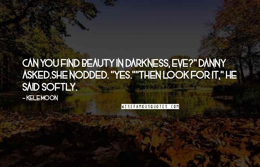 Kele Moon Quotes: Can you find beauty in darkness, Eve?" Danny asked.She nodded. "Yes.""Then look for it," he said softly.