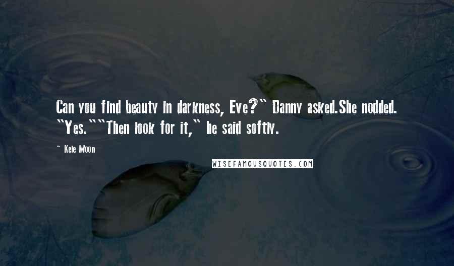 Kele Moon Quotes: Can you find beauty in darkness, Eve?" Danny asked.She nodded. "Yes.""Then look for it," he said softly.