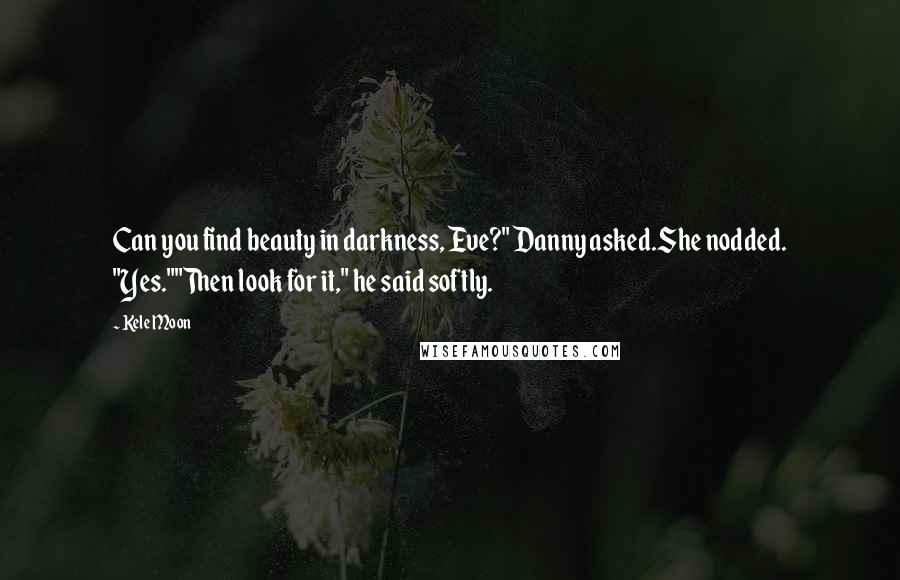 Kele Moon Quotes: Can you find beauty in darkness, Eve?" Danny asked.She nodded. "Yes.""Then look for it," he said softly.