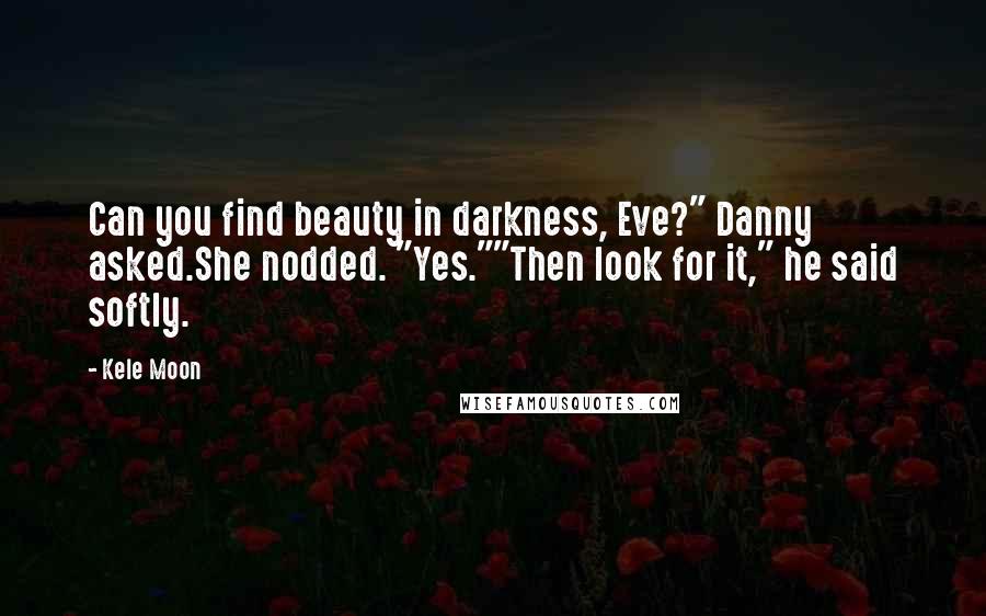 Kele Moon Quotes: Can you find beauty in darkness, Eve?" Danny asked.She nodded. "Yes.""Then look for it," he said softly.